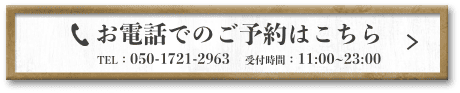 お電話でのご予約はこちら TEL：050-1721-2963 受付時間：11:00~23:00